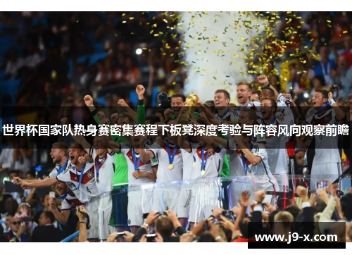 世界杯国家队热身赛密集赛程下板凳深度考验与阵容风向观察前瞻