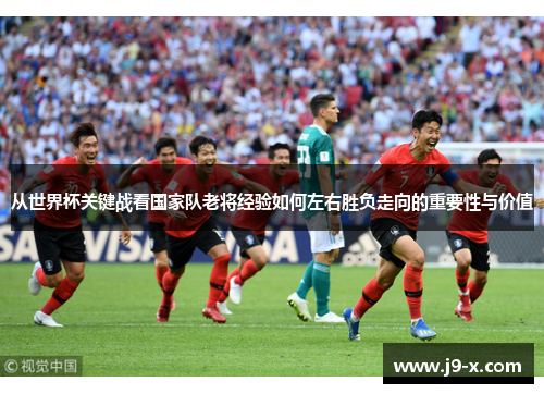 从世界杯关键战看国家队老将经验如何左右胜负走向的重要性与价值