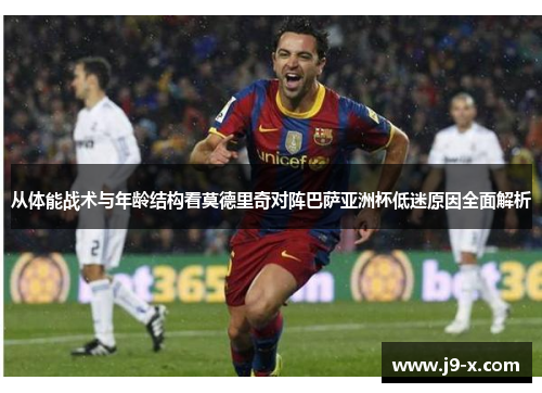 从体能战术与年龄结构看莫德里奇对阵巴萨亚洲杯低迷原因全面解析