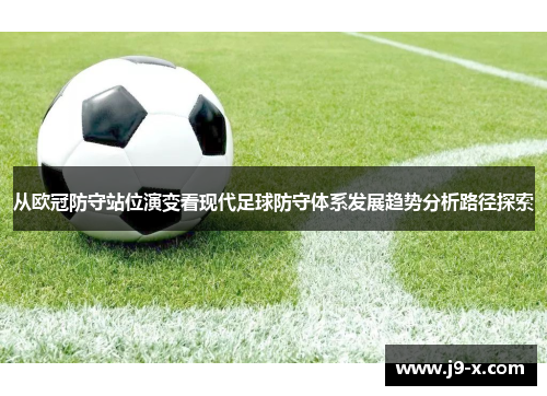 从欧冠防守站位演变看现代足球防守体系发展趋势分析路径探索