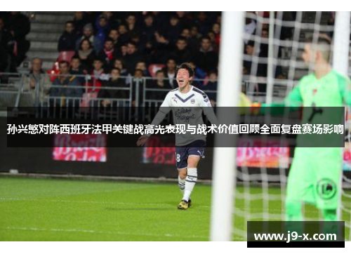 孙兴慜对阵西班牙法甲关键战高光表现与战术价值回顾全面复盘赛场影响