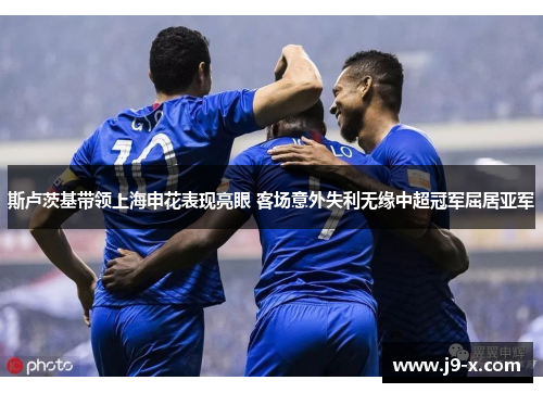 斯卢茨基带领上海申花表现亮眼 客场意外失利无缘中超冠军屈居亚军