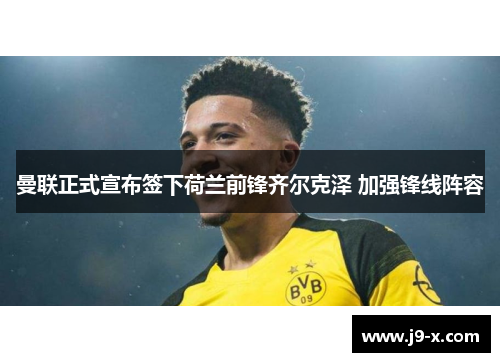 曼联正式宣布签下荷兰前锋齐尔克泽 加强锋线阵容