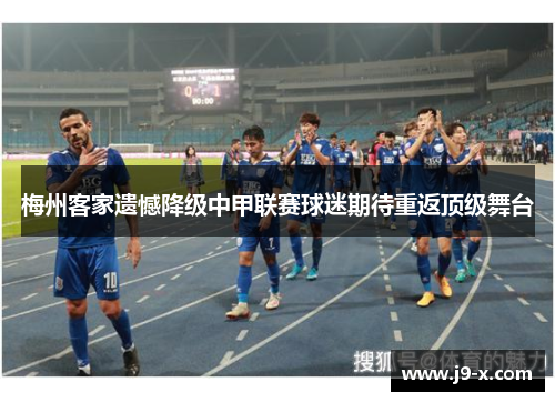 梅州客家遗憾降级中甲联赛球迷期待重返顶级舞台
