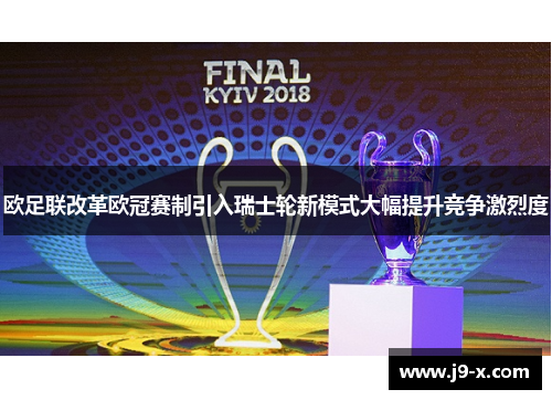 欧足联改革欧冠赛制引入瑞士轮新模式大幅提升竞争激烈度