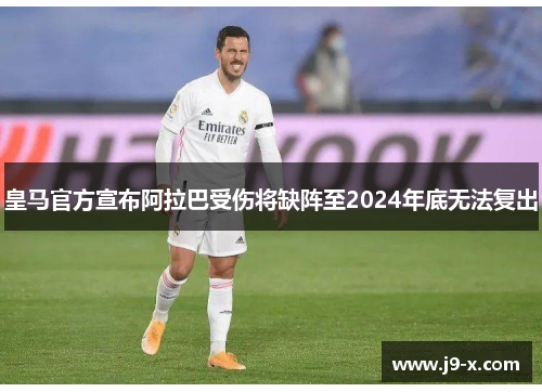 皇马官方宣布阿拉巴受伤将缺阵至2024年底无法复出