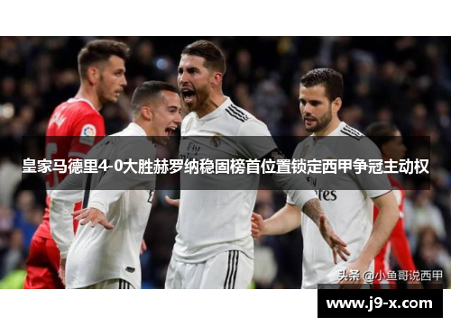 皇家马德里4-0大胜赫罗纳稳固榜首位置锁定西甲争冠主动权